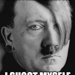 Sad Hitler Meme | WHEN I AM DEPRESSED; I SHOOT MYSELF | image tagged in emo hitler | made w/ Imgflip meme maker