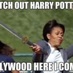 michelle's sword | WATCH OUT HARRY POTTER... HOLLYWOOD HERE I COME!!! | image tagged in michelle's sword | made w/ Imgflip meme maker