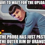 It's life Jim, but not as we know it | WE HAVE TO WAIT FOR THE UPLOAD JIM; THE PROBE HAS JUST PAST THE OUTER RIM OF URANUS | image tagged in memes,it's life jim but not as we know it | made w/ Imgflip meme maker