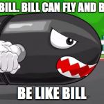 Bullet Bill | THIS IS BILL. BILL CAN FLY AND BLOW UP. BE LIKE BILL | image tagged in bullet bill | made w/ Imgflip meme maker