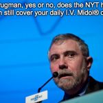 KRUGMAN NYT | Mr Krugman, yes or no, does the NYT health plan still cover your daily I.V. Midol® drip? | image tagged in krugman nyt | made w/ Imgflip meme maker