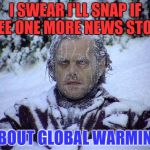 Global Warming | I SWEAR I'LL SNAP IF I SEE ONE MORE NEWS STORY; ABOUT GLOBAL WARMING | image tagged in global warming | made w/ Imgflip meme maker