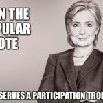 The beatings will continue until the whining stops | WON THE POPULAR VOTE; DESERVES A PARTICIPATION TROPHY | image tagged in hillary,popular vote,participation trophy | made w/ Imgflip meme maker