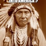 Native Americans Day | ALLOW IMMIGRANTS INTO AMERICA ? GOOD QUESTION | image tagged in native americans day,indigenous,chief,indian,wisdom,immigrants | made w/ Imgflip meme maker