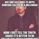 iron man eye roll | I USED TO LIE ABOUT MY AGE AND SAY I WAS 25 UNTIL SOMEONE CALLED ME A MILLENNIAL; NOW I JUST TELL THE TRUTH CAUSE IT'S BETTER TO BE CALLED OLD THAN A SNOWFLAKE | image tagged in iron man eye roll | made w/ Imgflip meme maker