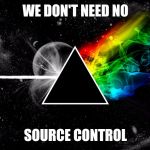 That's what "comments" are for | WE DON'T NEED NO; SOURCE CONTROL | image tagged in dark side of moon pink floyd | made w/ Imgflip meme maker