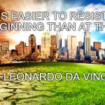 Resist Now | “IT IS EASIER TO RESIST AT THE BEGINNING THAN AT THE END.”; ~LEONARDO DA VINCI | image tagged in environment,leonardo da vinci,global warming,climate change,war,tyranny | made w/ Imgflip meme maker