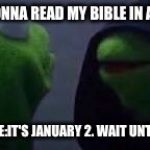 Evil kermit | I'M GONNA READ MY BIBLE IN A YEAR; ALSO ME:IT'S JANUARY 2. WAIT UNTIL 2018 | image tagged in evil kermit | made w/ Imgflip meme maker