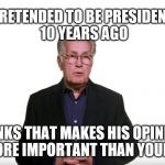 martin sheen pretends | PRETENDED TO BE PRESIDENT 10 YEARS AGO; THINKS THAT MAKES HIS OPINION MORE IMPORTANT THAN YOURS | image tagged in martin sheen president,electoral college,donald trump,political meme | made w/ Imgflip meme maker