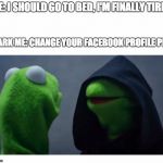 Sith Kermit | ME: I SHOULD GO TO BED, I'M FINALLY TIRED; DARK ME: CHANGE YOUR FACEBOOK PROFILE PICS | image tagged in sith kermit,facebook,sleep | made w/ Imgflip meme maker