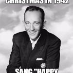 Bing Crosby | STARTED WAR ON CHRISTMAS IN 1942; SANG "HAPPY HOLIDAYS" | image tagged in bing crosby | made w/ Imgflip meme maker
