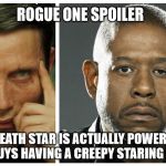 Star Wars Rogue One | ROGUE ONE SPOILER; THE DEATH STAR IS ACTUALLY POWERED BY THESE GUYS HAVING A CREEPY STARING CONTEST | image tagged in star wars rogue one | made w/ Imgflip meme maker
