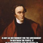 Patrick Henry | THE CONSTITUTION; IS NOT AN INSTRUMENT FOR THE GOVERNMENT TO RESTRAIN THE PEOPLE, IT IS AN INSTRUMENT FOR THE PEOPLE TO RESTRAIN THE GOVERNMENT. -- PATRICK HENRY | image tagged in memes,patrick henry,constitution,limited government | made w/ Imgflip meme maker