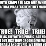 Yes the content leaked was accurate and true but you weren't supposed to know the truth; Damn Russians and Assange's Wikileaks | EVERYTHING THAT WAS LEAKED IN THE EMAILS WAS SO... TRUE!   TRUE!   TRUE! BUT YOU, AS THE VOTING PUBLIC, HAD NO RIGHT TO FIND OUT JUST HOW CROOKED WE WERE AND HOW DEPLORABLE AND STUPID  WE THINK YOU ALL ARE! | image tagged in memes,donald trump approves,election 2016 aftermath,deplorables,russian hackers,assange | made w/ Imgflip meme maker