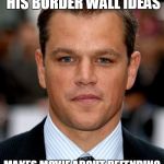 Oxymoron....or just moron? | DISLIKES TRUMP AND HIS BORDER WALL IDEAS; MAKES MOVIE ABOUT DEFENDING CHINA'S BORDER WALL | image tagged in matt damonjpg | made w/ Imgflip meme maker