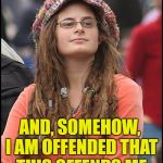 Easily offended liberal | I AM OFFENDED BY PEOPLE WHO ARE EASILY OFFENDED; AND, SOMEHOW, I AM OFFENDED THAT THIS OFFENDS ME | image tagged in college liberal,offended | made w/ Imgflip meme maker
