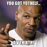 Mike Tyson  | YOU GOT YOTHELF... A V THIXTH! | image tagged in mike tyson | made w/ Imgflip meme maker