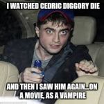 High harry potter | I WATCHED CEDRIC DIGGORY DIE; AND THEN I SAW HIM AGAIN...ON A MOVIE, AS A VAMPIRE | image tagged in high harry potter | made w/ Imgflip meme maker