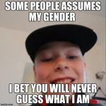 aidan | SOME PEOPLE ASSUMES MY GENDER; I BET YOU WILL NEVER GUESS WHAT I AM | image tagged in aidan | made w/ Imgflip meme maker