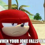 Knuckles is not Impressed - Sonic Boom | WHEN YOUR JOKE FALLS FLAT | image tagged in knuckles is not impressed - sonic boom | made w/ Imgflip meme maker