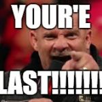 goldberg | YOUR'E; LAST!!!!!!! | image tagged in goldberg | made w/ Imgflip meme maker