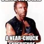 chuck norris terminator | DEATH ONCE HAD; A NEAR-CHUCK EXPERIENCE | image tagged in chuck norris terminator | made w/ Imgflip meme maker