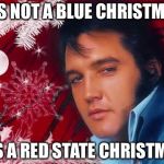 Red State Christmas | IT'S NOT A BLUE CHRISTMAS; IT'S A RED STATE CHRISTMAS | image tagged in christmas_elvis,memes | made w/ Imgflip meme maker