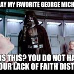 Darth Vader | PLEASE PLAY MY FAVORITE GEORGE MICHAEL SONG; WHAT IS THIS? YOU DO NOT HAVE IT? I FIND YOUR LACK OF FAITH DISTURBING | image tagged in darth vader | made w/ Imgflip meme maker