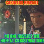Michael Knight Christmas Xmas | CAROLERS BEWARE; NO ONE HASSLES THE HOFF AT CHRISTMAS TIME | image tagged in michael knight christmas xmas | made w/ Imgflip meme maker