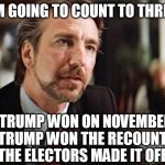 President Trump | I'M GOING TO COUNT TO THREE:; 1. TRUMP WON ON NOVEMBER 8  2. TRUMP WON THE RECOUNTS
         3. THE ELECTORS MADE IT OFFICIAL | image tagged in i'm going to count to three | made w/ Imgflip meme maker