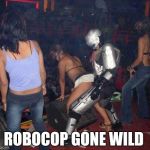 robocop | ROBOCOP GONE WILD | image tagged in robocop | made w/ Imgflip meme maker