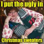 Christmas Sweater | I put the ugly in; Christmas sweaters | image tagged in christmas sweater | made w/ Imgflip meme maker