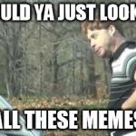 ed bassmaster would y alook at that | WOULD YA JUST LOOK AT; ALL THESE MEMES | image tagged in ed bassmaster would y alook at that | made w/ Imgflip meme maker
