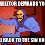 sk 1 | SKELETOR DEMANDS YOU; GO BACK TO THE SIN HOLE | image tagged in sk 1 | made w/ Imgflip meme maker
