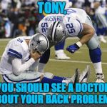 Tony Romo Crying | TONY, YOU SHOULD SEE A DOCTOR ABOUT YOUR BACK PROBLEMS. | image tagged in tony romo crying | made w/ Imgflip meme maker