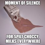 Choccy Milk | MOMENT OF SILENCE; FOR SPILT CHOCCY MILKS EVERYWHERE | image tagged in choccy milk | made w/ Imgflip meme maker