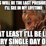 Old pinay woman laughing | THIS WILL BE THE LAST PRESIDENCY I'LL SEE IN MY LIFETIME; BUT AT LEAST I'LL BE LMFAO EVERY SINGLE DAY OF IT! | image tagged in old pinay woman laughing | made w/ Imgflip meme maker