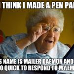 Granny Internet | I THINK I MADE A PEN PAL; HIS NAME IS MAILER DAEMON AND HE IS SO QUICK TO RESPOND TO MY EMAILS | image tagged in granny internet | made w/ Imgflip meme maker