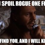 Qui Gon Jinn Taken | IF YOU SPOIL ROGUE ONE FOR ME, I WILL FIND YOU, AND I WILL KILL YOU | image tagged in qui gon jinn taken | made w/ Imgflip meme maker