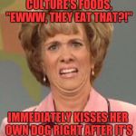 Disgusted News Reporter | GROSSES OUT ON OTHER CULTURE'S FOODS, "EWWW, THEY EAT THAT?!"; IMMEDIATELY KISSES HER OWN DOG RIGHT AFTER IT'S BEEN LICKING IT'S BALLS | image tagged in disgusted news reporter | made w/ Imgflip meme maker