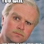 still game | YOU GAIL; ARE GOING TO STILL GAME LIVE!! | image tagged in still game | made w/ Imgflip meme maker