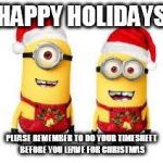 Minion Christmas | HAPPY HOLIDAYS; PLEASE REMEMBER TO DO YOUR TIMESHEET BEFORE YOU LEAVE FOR CHRISTMAS | image tagged in minion christmas | made w/ Imgflip meme maker