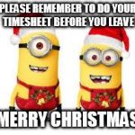 Minion Christmas | PLEASE REMEMBER TO DO YOUR TIMESHEET BEFORE YOU LEAVE; MERRY CHRISTMAS | image tagged in minion christmas | made w/ Imgflip meme maker