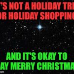 Christmas Star | IT'S NOT A HOLIDAY TREE OR HOLIDAY SHOPPING; AND IT'S OKAY TO SAY MERRY CHRISTMAS | image tagged in christmas star | made w/ Imgflip meme maker
