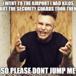 stitches  | I WENT TO THE AIRPORT I HAD KILOS BUT THE SECURITY GUARDS TOOK THEM; SO PLEASE DONT JUMP ME | image tagged in stitches | made w/ Imgflip meme maker