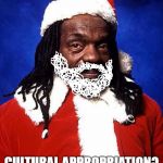 black santa | WHY ISN'T THIS; CULTURAL APPROPRIATION? | image tagged in black santa | made w/ Imgflip meme maker