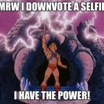 HeMan | MRW I DOWNVOTE A SELFIE; I HAVE THE POWER! | image tagged in heman | made w/ Imgflip meme maker