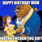 Beauty and the beast | HAPPY BIRTHDAY MOM; HAVE AN ENCHANTING DAY!! | image tagged in beauty and the beast | made w/ Imgflip meme maker