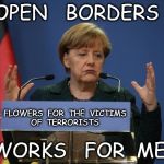 merkel podium | OPEN   BORDERS; FLOWERS  FOR  THE  VICTIMS  OF  TERRORISTS; WORKS   FOR  ME | image tagged in merkel podium | made w/ Imgflip meme maker