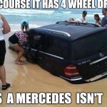 Day at the Beach | OF COURSE IT HAS 4 WHEEL DRIVE; IT'S  A MERCEDES  ISN'T  IT? | image tagged in day at the beach | made w/ Imgflip meme maker